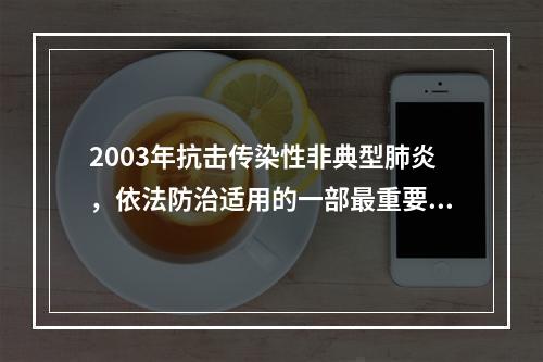 2003年抗击传染性非典型肺炎，依法防治适用的一部最重要的法