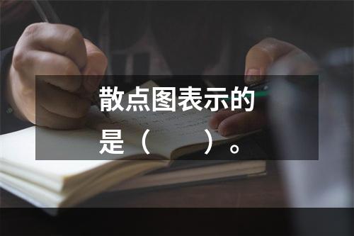 散点图表示的是（　　）。