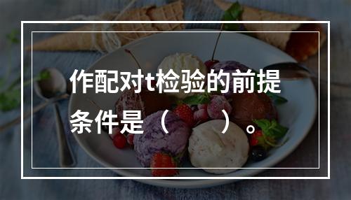 作配对t检验的前提条件是（　　）。