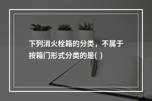 下列消火栓箱的分类，不属于按箱门形式分类的是(  )