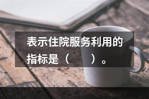 表示住院服务利用的指标是（　　）。