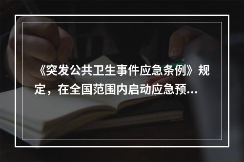 《突发公共卫生事件应急条例》规定，在全国范围内启动应急预案时