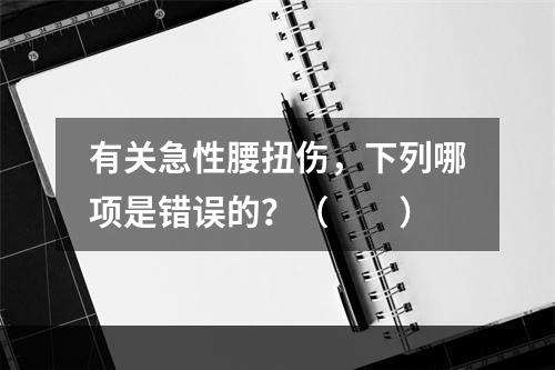 有关急性腰扭伤，下列哪项是错误的？（　　）