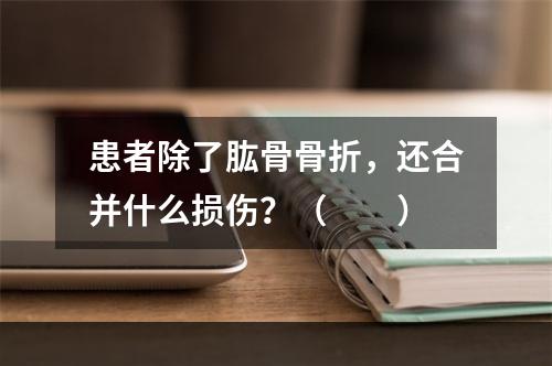 患者除了肱骨骨折，还合并什么损伤？（　　）