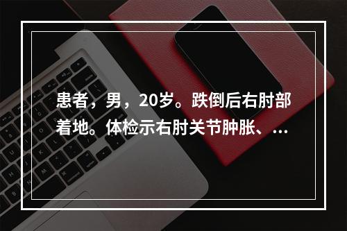 患者，男，20岁。跌倒后右肘部着地。体检示右肘关节肿胀、活动