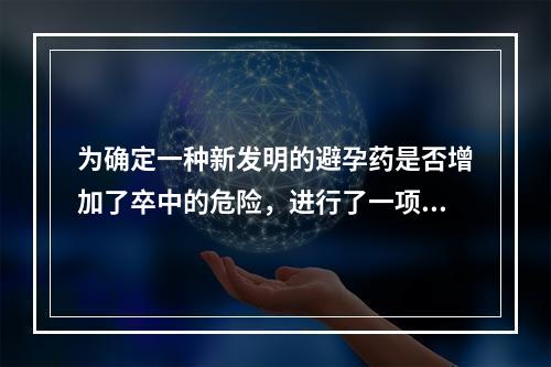 为确定一种新发明的避孕药是否增加了卒中的危险，进行了一项队列