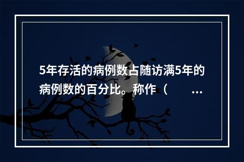 5年存活的病例数占随访满5年的病例数的百分比。称作（　　）。