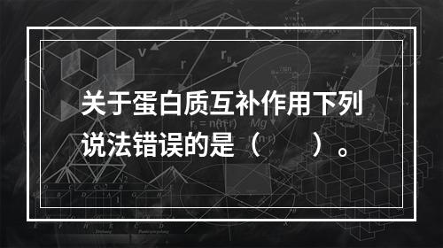 关于蛋白质互补作用下列说法错误的是（　　）。