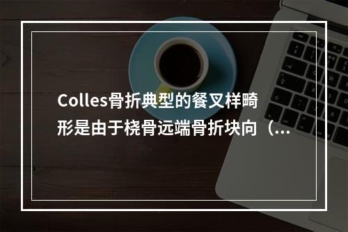 Colles骨折典型的餐叉样畸形是由于桡骨远端骨折块向（　　