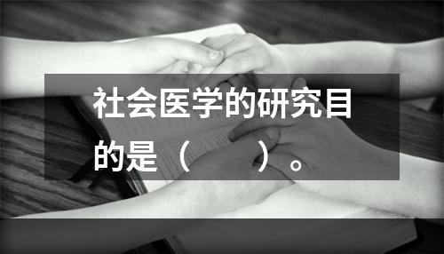 社会医学的研究目的是（　　）。