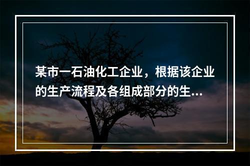 某市一石油化工企业，根据该企业的生产流程及各组成部分的生产特