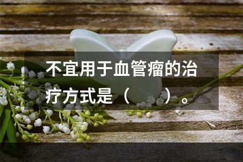 不宜用于血管瘤的治疗方式是（　　）。