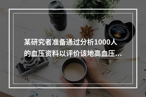 某研究者准备通过分析1000人的血压资料以评价该地高血压患病