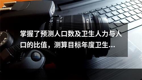 掌握了预测人口数及卫生人力与人口的比值，测算目标年度卫生人力