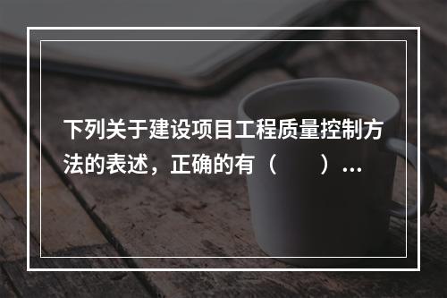 下列关于建设项目工程质量控制方法的表述，正确的有（　　）。