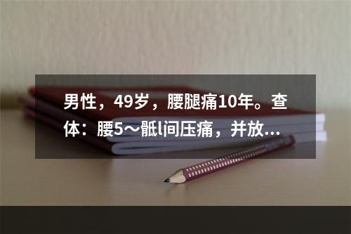 男性，49岁，腰腿痛10年。查体：腰5～骶l间压痛，并放射至