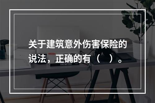 关于建筑意外伤害保险的说法，正确的有（　）。