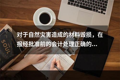 对于自然灾害造成的材料毁损，在报经批准前的会计处理正确的是（