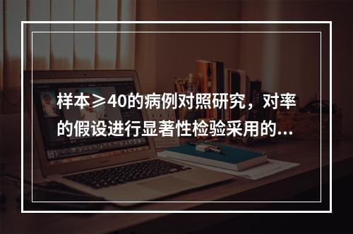 样本≥40的病例对照研究，对率的假设进行显著性检验采用的统计