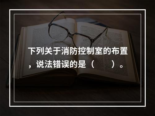 下列关于消防控制室的布置，说法错误的是（  ）。