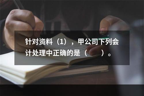 针对资料（1），甲公司下列会计处理中正确的是（　　）。