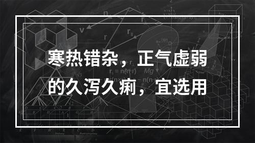 寒热错杂，正气虚弱的久泻久痢，宜选用