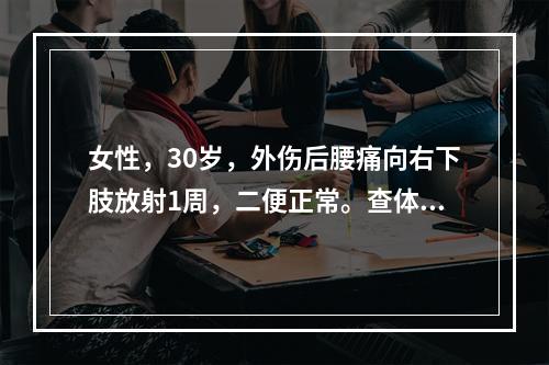 女性，30岁，外伤后腰痛向右下肢放射1周，二便正常。查体：腰