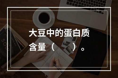 大豆中的蛋白质含量（　　）。