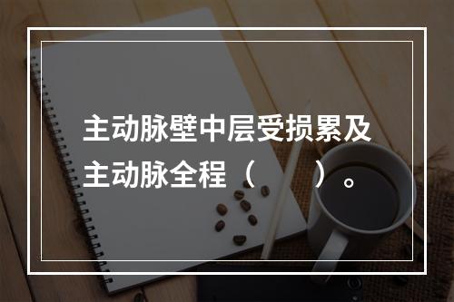 主动脉壁中层受损累及主动脉全程（　　）。