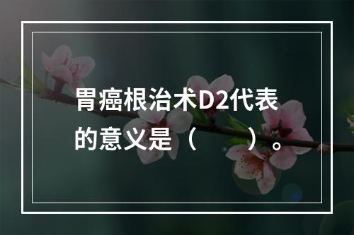 胃癌根治术D2代表的意义是（　　）。