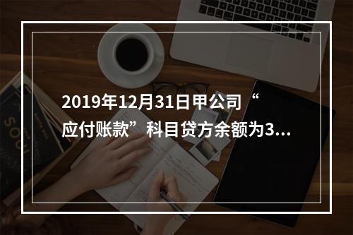 2019年12月31日甲公司“应付账款”科目贷方余额为300