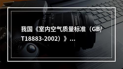 我国《室内空气质量标准（GB/T18883-2002）》规定