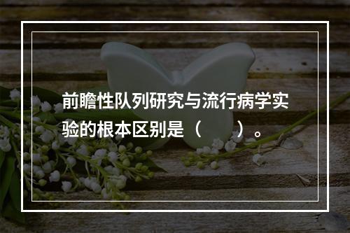 前瞻性队列研究与流行病学实验的根本区别是（　　）。