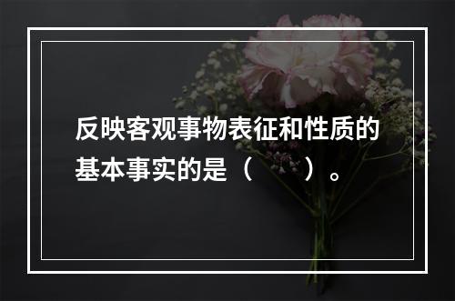 反映客观事物表征和性质的基本事实的是（　　）。