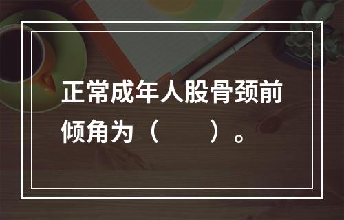 正常成年人股骨颈前倾角为（　　）。