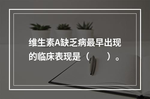 维生素A缺乏病最早出现的临床表现是（　　）。