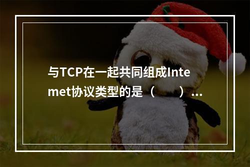 与TCP在一起共同组成Intemet协议类型的是（　　）。