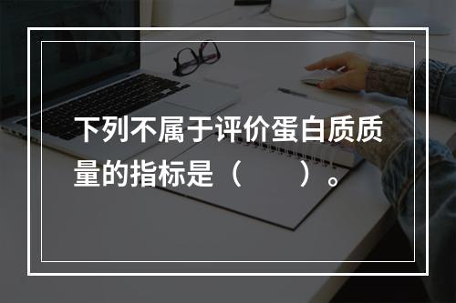 下列不属于评价蛋白质质量的指标是（　　）。