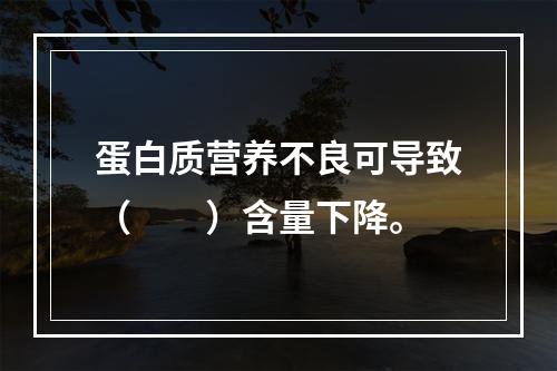 蛋白质营养不良可导致（　　）含量下降。