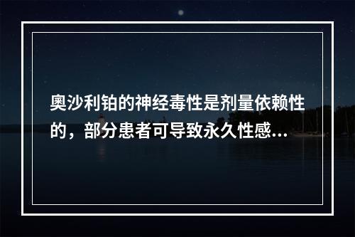 奧沙利铂的神经毒性是剂量依赖性的，部分患者可导致永久性感觉异