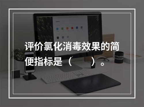 评价氯化消毒效果的简便指标是（　　）。