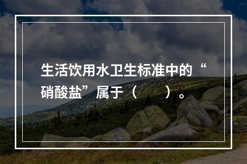 生活饮用水卫生标准中的“硝酸盐”属于（　　）。