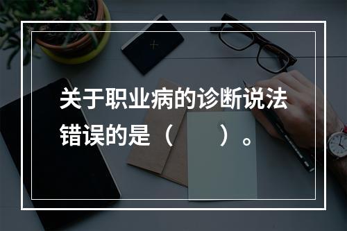 关于职业病的诊断说法错误的是（　　）。