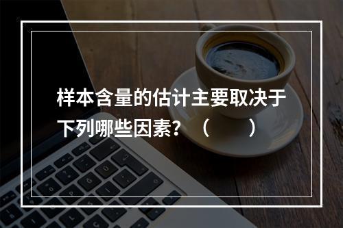 样本含量的估计主要取决于下列哪些因素？（　　）