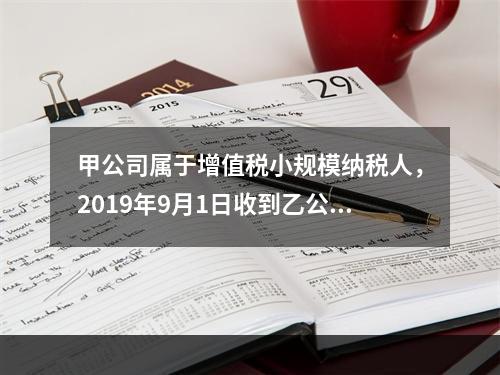 甲公司属于增值税小规模纳税人，2019年9月1日收到乙公司作