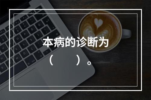 本病的诊断为（　　）。