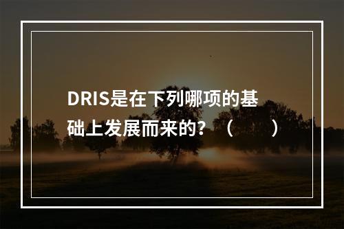 DRIS是在下列哪项的基础上发展而来的？（　　）