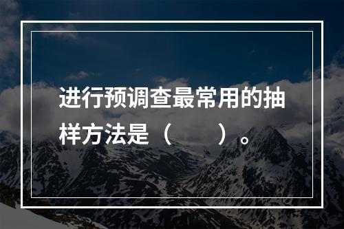 进行预调查最常用的抽样方法是（　　）。