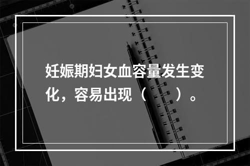 妊娠期妇女血容量发生变化，容易出现（　　）。