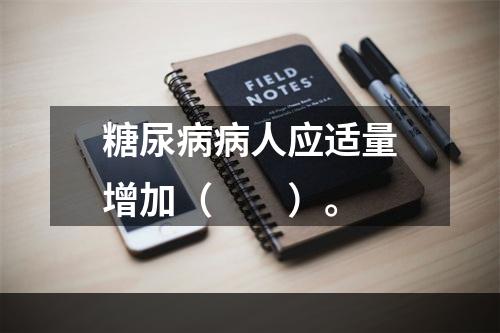 糖尿病病人应适量增加（　　）。